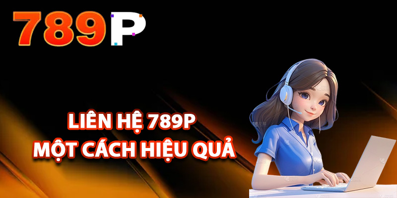 Liên Hệ 789P – Hỗ Trợ Giải Quyết Vấn Đề Nhanh Chóng 24/24 2 Các bước liên hệ 789P một cách hiệu quả
