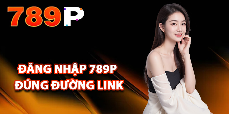 Đăng Nhập 789P – Truy Cập Tài Khoản Chính Chủ Đơn Giản 1 Đăng nhập 789P đúng đường link
