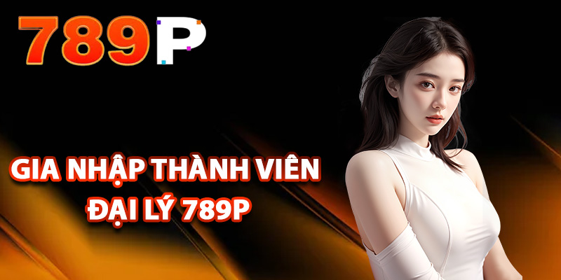 Đại Lý 789P – Phát Triển Xây Dựng Thu Nhập Vững Chắc 2 Điều kiện gia nhập thành viên đại lý 789P