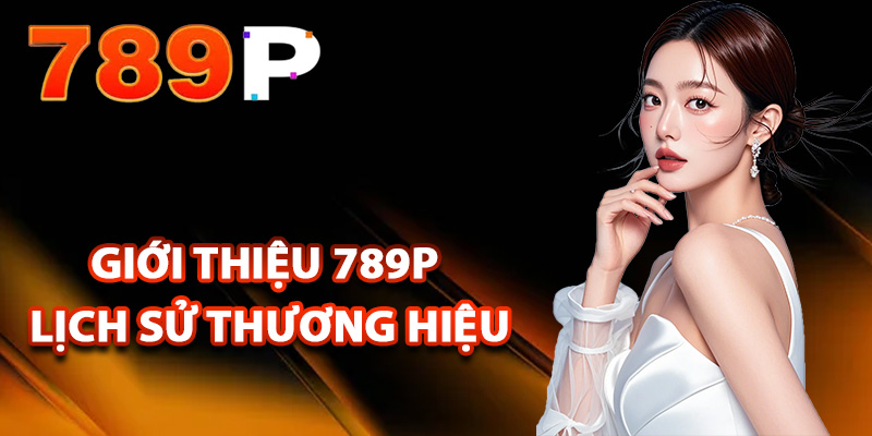Giới Thiệu 789P – Dịch Vụ Cao Cấp Chất Lượng Hàng Đầu 1 Giới thiệu 789P lịch sử thương hiệu nhà cái
