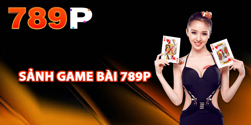 Game Bài 789P – Căng Thẳng Đấu Trí Thu Lợi Nhuận Thực Sự 1 Giới thiệu về sảnh game bài 789P