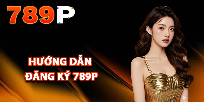 Đăng Ký 789P – Tạo Tài Khoản Dễ Dàng Chỉ Qua Vài Bước 2 Hướng dẫn đăng ký 789P đơn giản