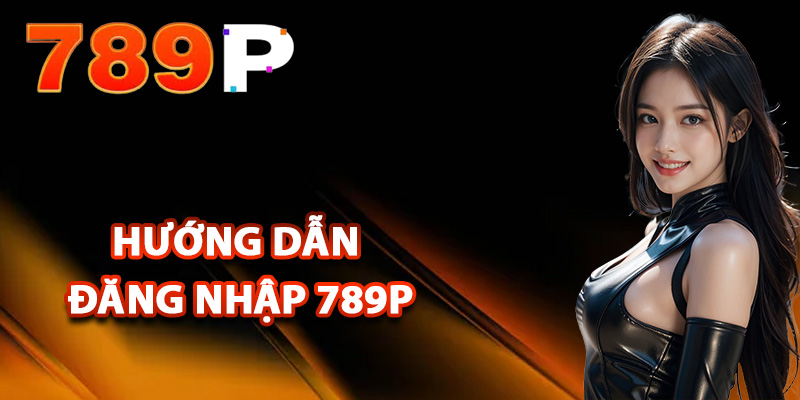 Đăng Nhập 789P – Truy Cập Tài Khoản Chính Chủ Đơn Giản 2 Hướng dẫn đăng nhập 789P đúng cách