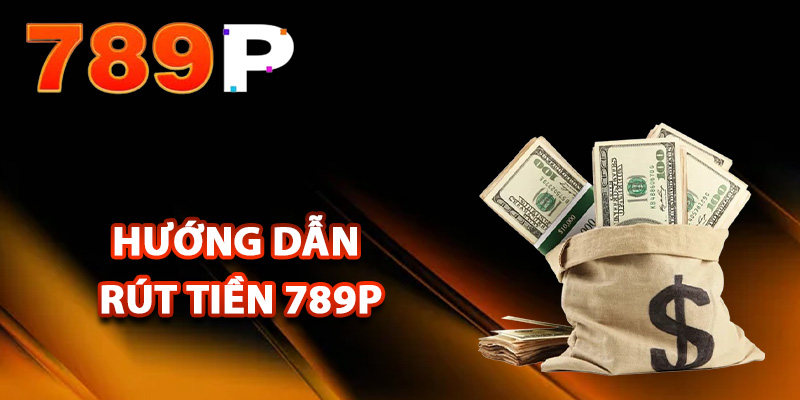 Rút Tiền 789P – Các Bước Rút Tiền Suôn Sẻ Cho Người Chơi 2 Hướng dẫn rút tiền 789P một cách hiệu quả