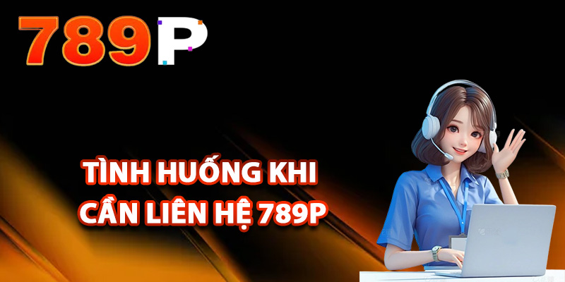 Liên Hệ 789P – Hỗ Trợ Giải Quyết Vấn Đề Nhanh Chóng 24/24 1 Những tình huống khi cần liên hệ 789P hỗ trợ