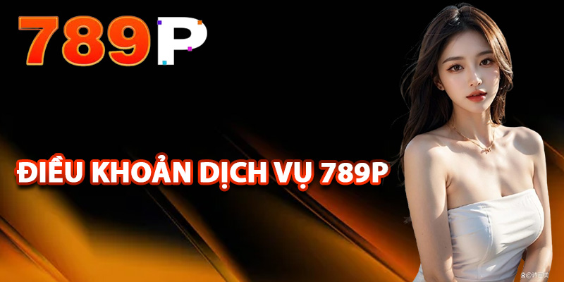 Điều Khoản Dịch Vụ 789P – Quy Định Rõ Ràng Về Hành Vi 1 Tìm hiểu các điều khoản dịch vụ 789P