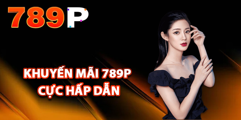 Khuyến Mãi 789P – Cập Nhật Danh Sách Các Ưu Đãi Hấp Dẫn 1 Tổng hợp khuyến mãi 789P cực hấp dẫn